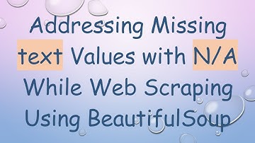 Addressing Missing text Values with N/A While Web Scraping Using BeautifulSoup