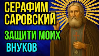 СЕРАФИМ САРОВСКИЙ, ЗАЩИТИ МОИХ ВНУКОВ | Молитва о защите