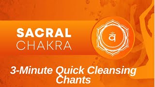 SACRAL CHAKRA -  3 Minute Quick Cleansing Chants  | Balancing & Healing Chakra Update