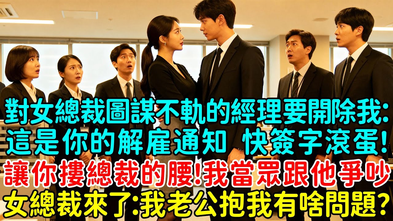 對高冷女總裁圖謀不軌的經理要開除我：這是你的解雇通知，快點簽字滾蛋！讓你摟總裁的腰！我當眾跟他爭吵，當女總裁來了：我老公抱我有什麼問題？眾人傻眼了！什麽情況？