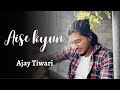 Aise kyu  mismatched  ghazal version  ajay tiwari