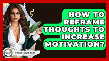How To Reframe Thoughts To Increase Motivation? - Cognitive Therapy Hub