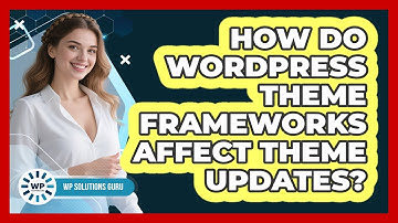 How Do WordPress Theme Frameworks Affect Theme Updates? - WP Solutions Guru