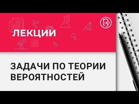 Задачи по теории вероятностей ЕГЭ и конкурсных испытаний по математике