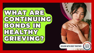 What Are Continuing Bonds In Healthy Grieving? - Dealing With Grief Together