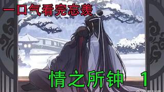 一口气看完忘羡《情之所钟   1》   昨天晚上他不清醒，把蓝忘机惹哭了，现在他别提多后悔了，“没有没有，我只喜欢你一个人，怎么可能身边还有其他人，你别哭，这一辈子，我只会爱你一个。”