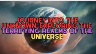 Journey Into the Unknown: Exploring the Terrifying Realms of the Universe