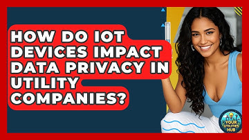 How Do IoT Devices Impact Data Privacy in Utility Companies? - Your Utilities Hub