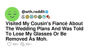 Visited My Cousin's Fiancé About The Wedding Plans And Was Told To Lose My Glasses Or Be Removed ...