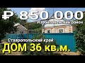 Дом 36 кв.м. за 850 000 рублей Ставропольский Изобильненский район. Обзор Недвижимости.