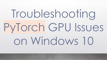 Troubleshooting PyTorch GPU Issues on Windows 10