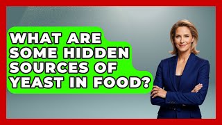 What Are Some Hidden Sources Of Yeast In Food? - The Recovery Kitchen