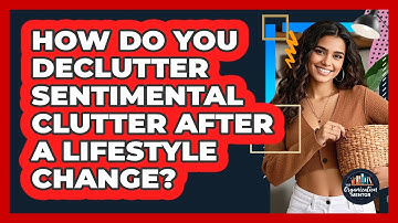 How Do You Declutter Sentimental Clutter After A Lifestyle Change? - Your Organization Mentor
