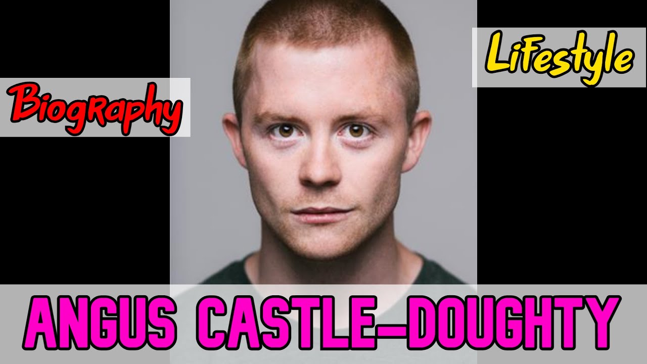 Angus Castle-Doughty British Actor Biography & Lifestyle
