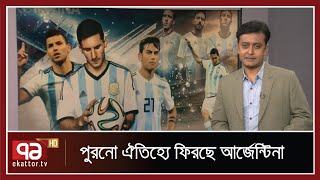 ১০ বছরের পরিকল্পনার ফল হাতেনাতে পাচ্ছে মেসির আর্জেন্টিনা | Sports | Khelajog | Ekattor TV