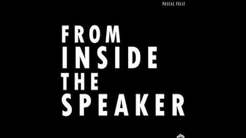 Pascal Feliz - From Inside The Speaker (Part 1)