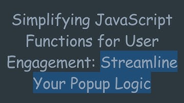 Simplifying JavaScript Functions for User Engagement: Streamline Your Popup Logic