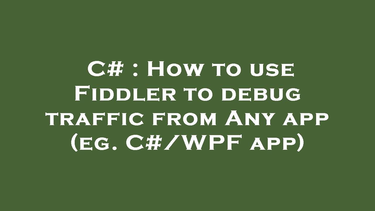 C# : How to use Fiddler to debug traffic from Any app (eg. C#/WPF app ...