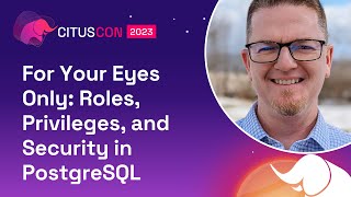 For Your Eyes Only: Roles, Privileges, and Security in PostgreSQL | Citus Con 2023