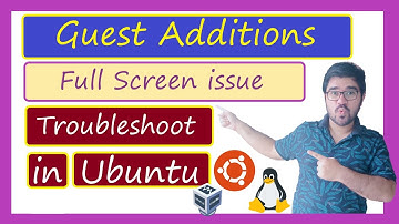 How to Fix the Full Screen Issue in Oracle VirtualBox for Ubuntu and Install Guest Additions