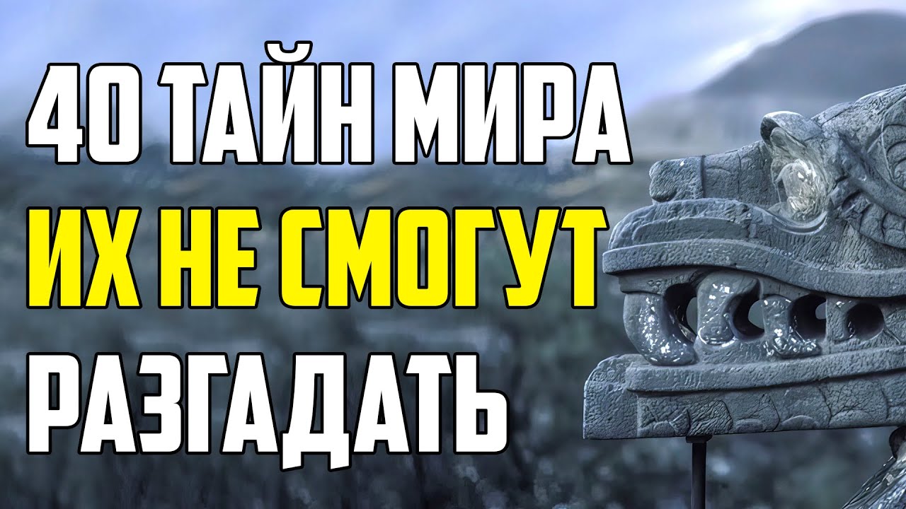 40 ТАЙН МИРА, КОТОРЫЕ НИКОГДА НЕ СМОГУТ РАЗГАДАТЬ