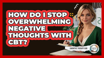 How Do I Stop Overwhelming Negative Thoughts With CBT? - Cognitive Therapy Hub