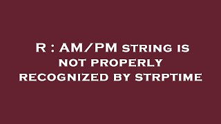 R : AM/PM string is not properly recognized by strptime