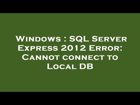 Windows : SQL Server Express 2012 Error: Cannot connect to Local DB