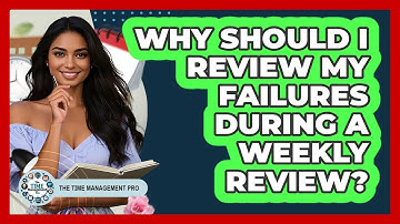 Why Should I Review My Failures During A Weekly Review? - The Time Management Pro