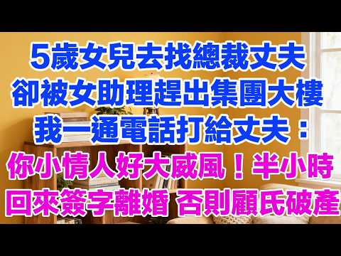 5歲女兒去找總裁丈夫卻被女助理趕出集團大樓我一通電話打給丈夫：你小情人好大的威風！半小時回來簽字離婚 否則顧氏破產！#背叛 #愛情糾葛 #三角戀#故事分享#小說#小三#愛情