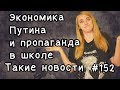 Экономика Путина и пропаганда в школе. Такие новости №152