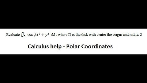 Calculus Help: Evaluate ∫∫cos√( x^2 +y^2)dA ,where D is the disk with center the origin and radius 2