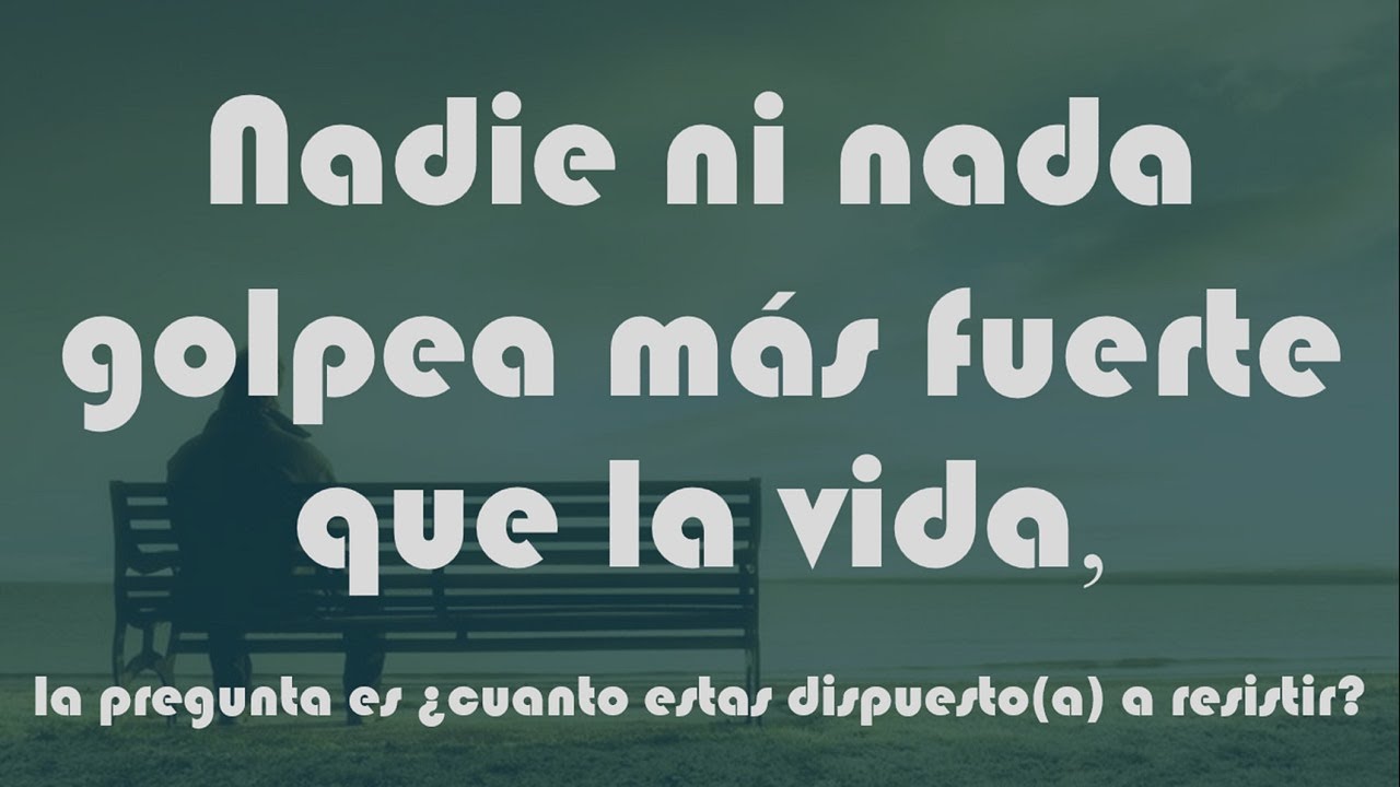 Nadie ni nada golpea más fuerte que la vida, la pregunta es cuanto