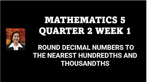 MATHEMATICS 5   QUARTER 2 WEEK 1  ROUND DECIMAL NUMBERS TO THE NEAREST HUNDREDTHS AND THOUSANDTHS