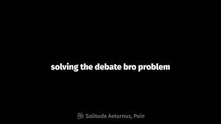 Solving the Debate Bro Problem