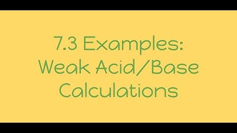 Video 7.3 Examples: Weak Acid and Base Calculations