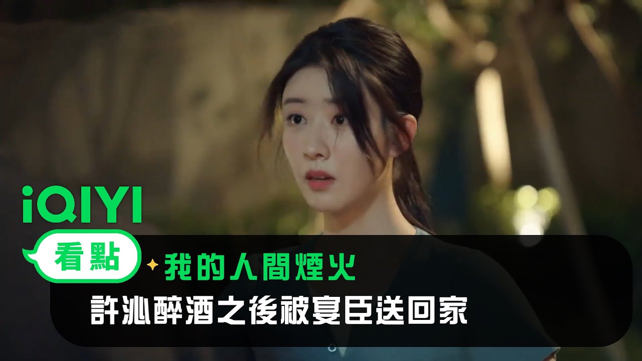 《我的人間煙火》EP06看點：許沁醉酒之後被宴臣送回家 | 愛奇藝