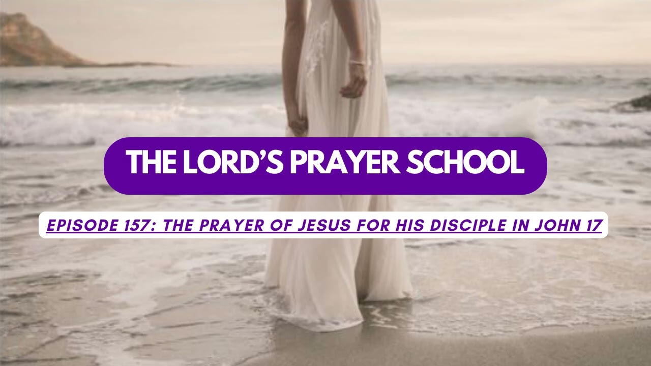 THE LORDS PRAYER SCHOOL 157 The prayer of Jesus for His disciple in John 17