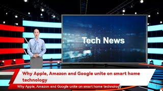 Why Apple, Amazon and Google unite on smart home technology