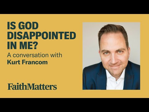 Is God Disappointed in Me? — A Conversation with Kurt Francom