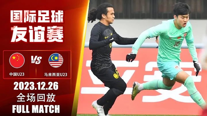 全场回放 中国U23vs马来西亚U23 国际友谊赛 2023.12.26 FULL MATCH China U23 vs Malaysia U23 International Friendly - 天天要闻