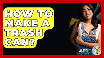 How To Make A Trash Can? - LearnToDIY360.com