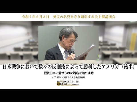 令和7年6月8日 日米戦を数々の反則技で勝利したアメリカー戦後日本に着せられた汚名を晴らす時 後編 英霊の名誉を守り顕彰する会主催講演会