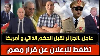 الجزائر تقبل الحكم الذاتي،أمريكا تظغط للإعلان عن قرار مهم،المغرب ينجح في مهمة مستحيلة داخل المرادية