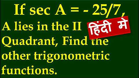 IN HINDI, 9(ii) If sec A = - 25 by 7, A lies in II quadrant, find the other trigonometric functions.