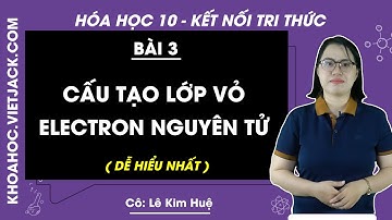 Hóa học 10 Bài 3: Cấu trúc lớp vỏ electron nguyên tử | Kết nối tri thức (DỄ HIỂU NHẤT)
