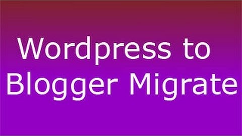 How to migrate wordpress to blogger