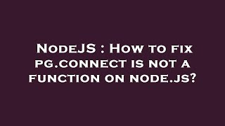 NodeJS : How to fix pg.connect is not a function on node.js?