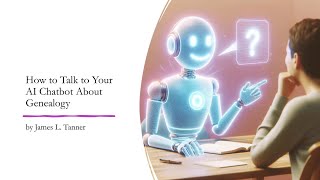 How to Talk to Your AI Chatbot About Genealogy - James Tanner (23 Jun 2024)