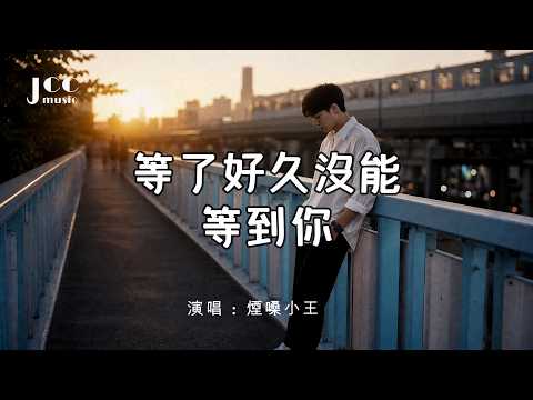 我等了好久 最後等到的只有自己｜《等了好久沒能等到你》- 煙嗓小王
